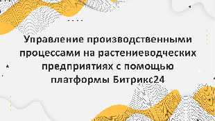 Управление производственными процессами на растениеводческих предприятиях с помощью платформы Битрикс24