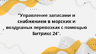  "Управление запасами и снабжением в морских и воздушных перевозках с помощью Битрикс 24".