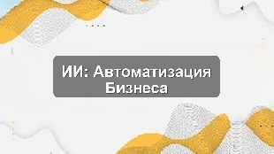 Кейс внедрения ИИ в автоматизацию бизнес-процессов в Астане для роста эффективности