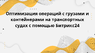 Оптимизация операций с грузами и контейнерами на транспортных судах с помощью Битрикс24