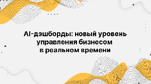AI-дэшборды: новый уровень управления бизнесом в реальном времени