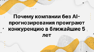 Почему компании без AI-прогнозирования проиграют конкуренцию в ближайшие 5 лет