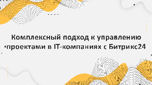 Комплексный подход к управлению проектами в IT-компаниях с Битрикс24: от планирования до мониторинга и анализа результатов