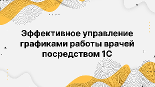Эффективное управление графиками работы врачей посредством 1С