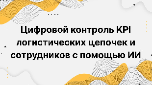 Цифровой контроль KPI логистических цепочек и сотрудников с помощью ИИ