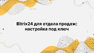 Bitrix24 для отдела продаж: настройка под ключ