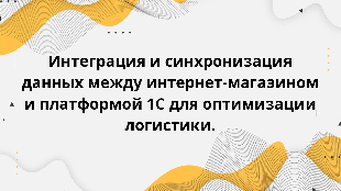 Интеграция и синхронизация данных между интернет-магазином и платформой 1С для оптимизации логистики.