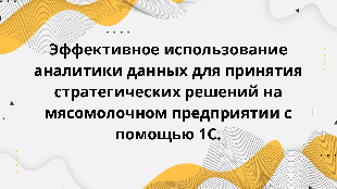 Эффективное использование аналитики данных для принятия стратегических решений на мясомолочном предприятии с помощью 1С.
