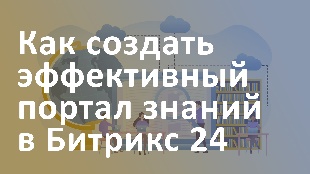 Как создать эффективный портал знаний в Битрикс 24
