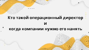 Кто такой операционный директор и когда компании нужно его нанять