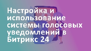 Настройка и использование системы голосовых уведомлений в Битрикс 24: оптимизация коммуникации сотрудников
