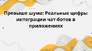 Превыше шума: Реальные цифры интеграции чат-ботов в приложениях
