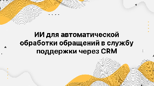 ИИ для автоматической обработки обращений в службу поддержки через CRM