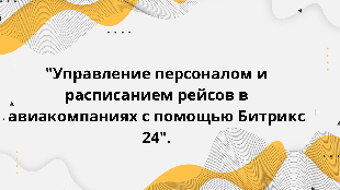  "Управление персоналом и расписанием рейсов в авиакомпаниях с помощью Битрикс 24".