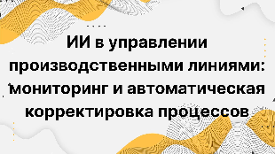 ИИ в управлении производственными линиями: мониторинг и автоматическая корректировка процессов