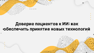 Доверие пациентов к ИИ: как обеспечить принятие новых технологий