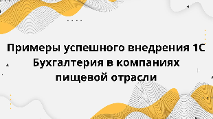   Примеры успешного внедрения 1С Бухгалтерия в компаниях пищевой отрасли