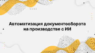 Автоматизация документооборота на производстве с ИИ