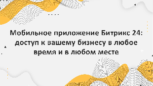 Мобильное приложение Битрикс 24: доступ к вашему бизнесу в любое время и в любом месте