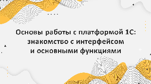 Основы работы с платформой 1С: знакомство с интерфейсом и основными функциями