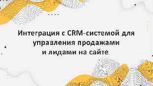 Интеграция с CRM-системой для управления продажами и лидами на сайте 