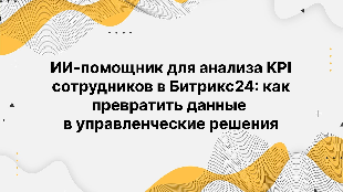 ИИ-помощник для анализа KPI сотрудников в Битрикс24: как превратить данные в управленческие решения