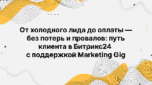 От холодного лида до оплаты — без потерь и провалов: путь клиента в Битрикс24 с поддержкой Marketing Gig