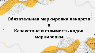 Обязательная маркировка лекарств в Казахстане и стоимость кодов маркировки