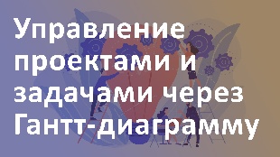 Управление проектами и задачами через Гантт-диаграмму
