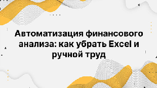 Автоматизация финансового анализа: как убрать Excel и ручной труд