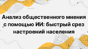 Анализ общественного мнения с помощью ИИ: быстрый срез настроений населения