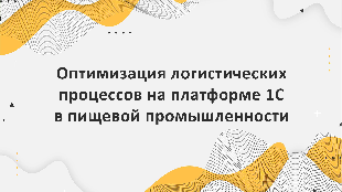 Оптимизация логистических процессов на платформе 1С в пищевой промышленности