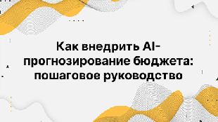 Как внедрить AI-прогнозирование бюджета: пошаговое руководство