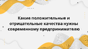 Какие положительные и отрицательные качества нужны современному предпринимателю