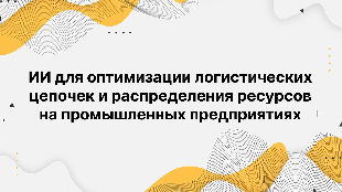 ИИ для оптимизации логистических цепочек и распределения ресурсов на промышленных предприятиях