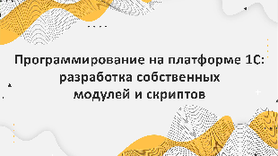 Программирование на платформе 1С: разработка собственных модулей и скриптов