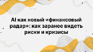 AI как новый «финансовый радар»: как заранее видеть риски и кризисы