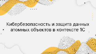 Кибербезопасность и защита данных атомных объектов в контексте 1С