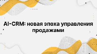 AI-CRM: новая эпоха управления продажами