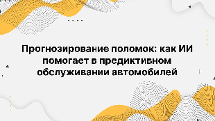 Прогнозирование поломок: как ИИ помогает в предиктивном обслуживании автомобилей