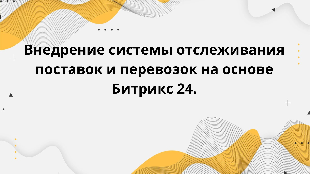 Внедрение системы отслеживания поставок и перевозок на основе Битрикс 24.