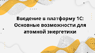 Введение в платформу 1С: Основные возможности для атомной энергетики