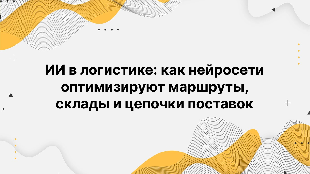 ИИ в логистике: как нейросети оптимизируют маршруты, склады и цепочки поставок