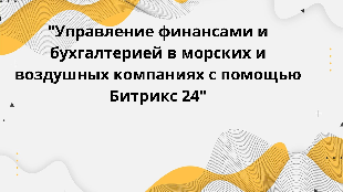 "Управление финансами и бухгалтерией в морских и воздушных компаниях с помощью Битрикс 24"