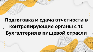 Подготовка и сдача отчетности в контролирующие органы с 1С Бухгалтерия в пищевой отрасли