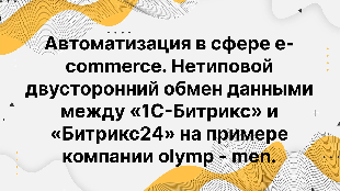 Автоматизация в сфере e-commerce. Нетиповой двусторонний обмен данными между «1С-Битрикс» и «Битрикс24» на примере компании olymp - men.