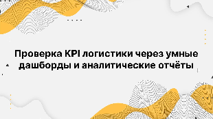 Проверка KPI логистики через умные дашборды и аналитические отчёты