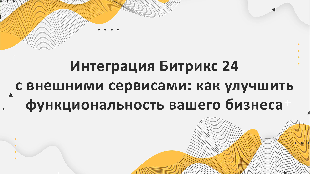 Интеграция Битрикс 24 с внешними сервисами: как улучшить функциональность вашего бизнеса