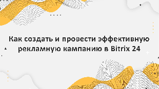 Как создать и провести эффективную рекламную кампанию в Bitrix 24 для увеличения видимости сайта и привлечения новых пользователей