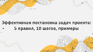 Эффективная постановка задач проекта: 5 правил, 10 шагов, примеры